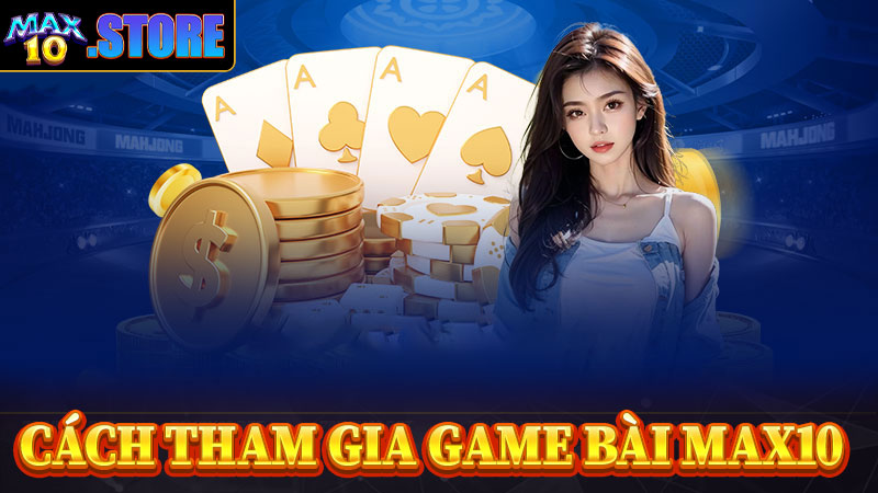 Hướng dẫn cách thức tham gia cá cược game bài max10